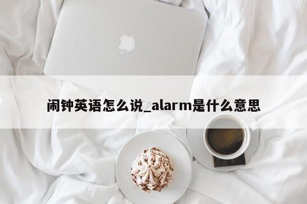 闹钟英语怎么说_alarm是什么意思