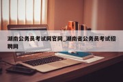 湖南公务员考试网官网_湖南省公务员考试招聘网