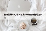 雅诗兰黛dw_雅诗兰黛dw粉底液色号怎么选