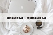 蜡烛英语怎么读_一根蜡烛英语怎么读