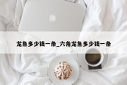 龙鱼多少钱一条_六角龙鱼多少钱一条