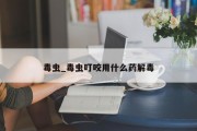 毒虫_毒虫叮咬用什么药解毒