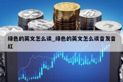 绿色的英文怎么读_绿色的英文怎么读音发音红