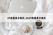 25克是多少毫升_0125克是多少毫升