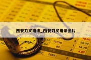 西餐刀叉用法_西餐刀叉用法图片