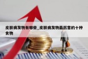 皮肤病发物有哪些_皮肤病发物最厉害的十种食物