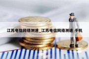 江苏电信网络测速_江苏电信网络测速 手机