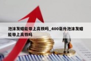 泡沫发蜡能带上高铁吗_400毫升泡沫发蜡能带上高铁吗