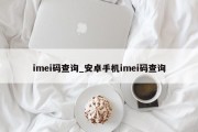 imei码查询_安卓手机imei码查询